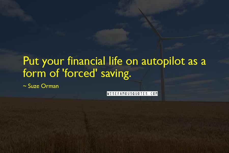 Suze Orman Quotes: Put your financial life on autopilot as a form of 'forced' saving.