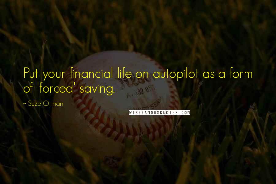 Suze Orman Quotes: Put your financial life on autopilot as a form of 'forced' saving.