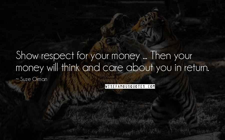 Suze Orman Quotes: Show respect for your money ... Then your money will think and care about you in return.