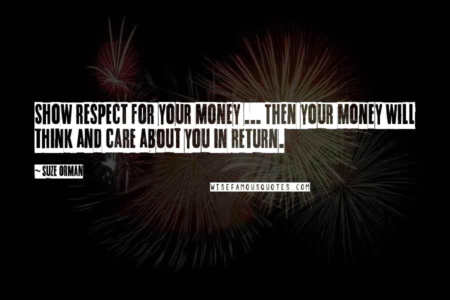 Suze Orman Quotes: Show respect for your money ... Then your money will think and care about you in return.