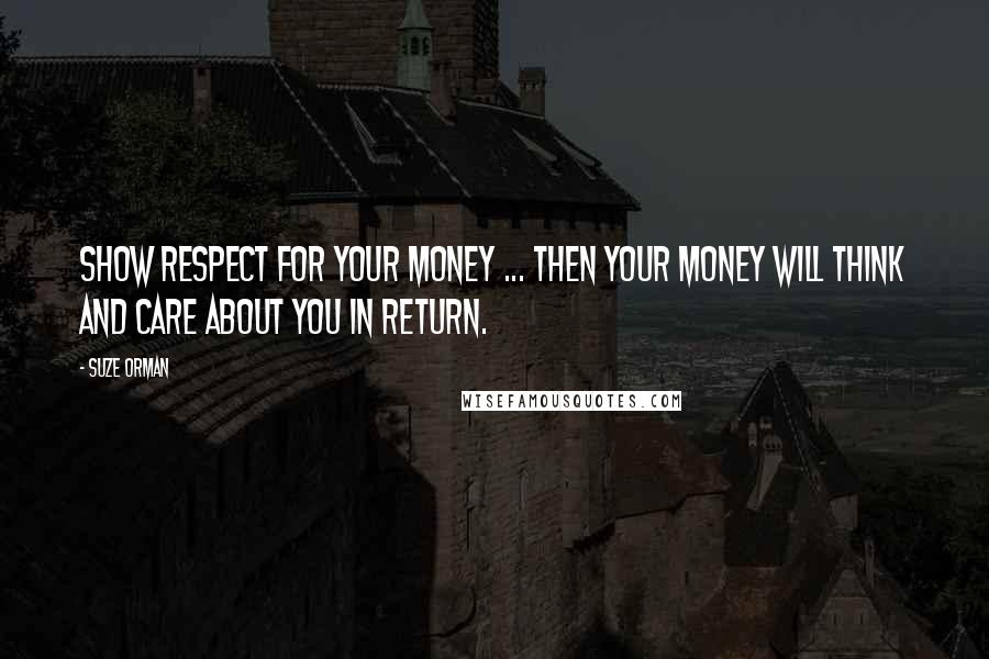 Suze Orman Quotes: Show respect for your money ... Then your money will think and care about you in return.