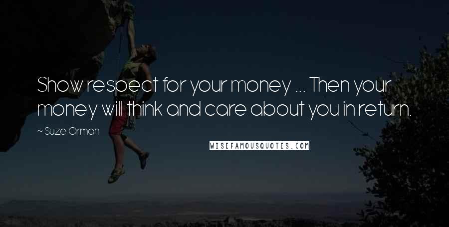 Suze Orman Quotes: Show respect for your money ... Then your money will think and care about you in return.