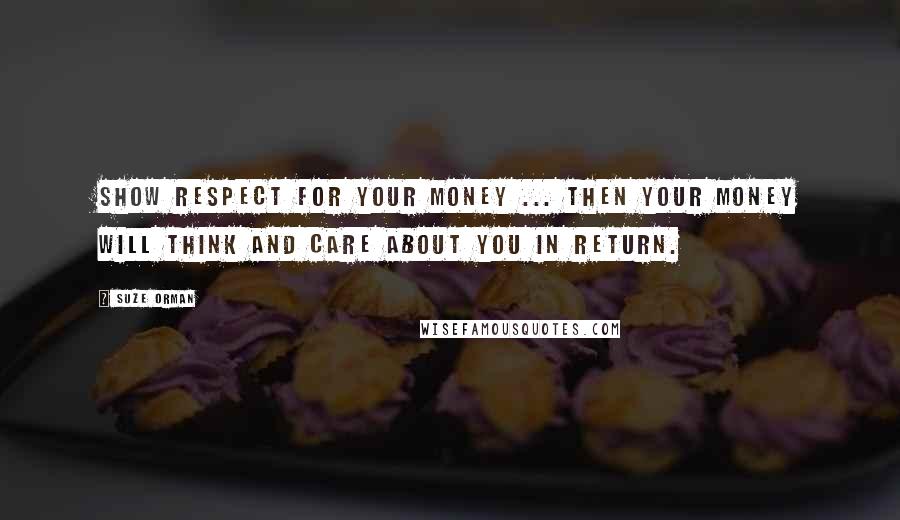 Suze Orman Quotes: Show respect for your money ... Then your money will think and care about you in return.