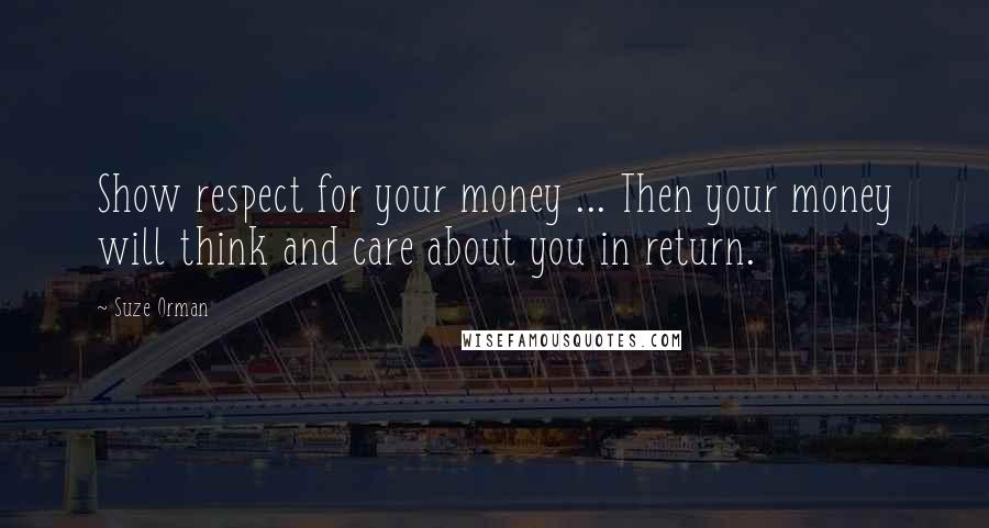 Suze Orman Quotes: Show respect for your money ... Then your money will think and care about you in return.