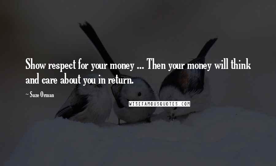 Suze Orman Quotes: Show respect for your money ... Then your money will think and care about you in return.
