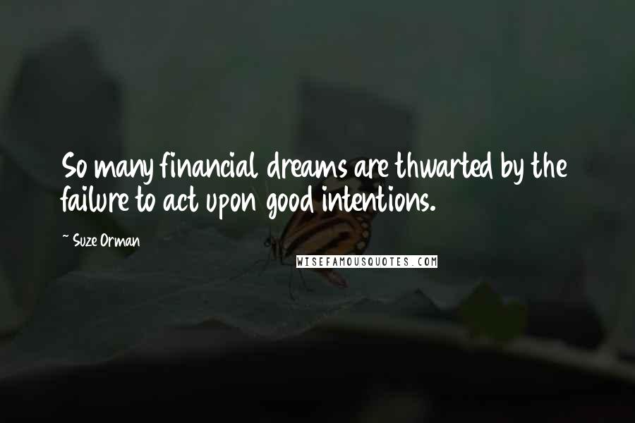 Suze Orman Quotes: So many financial dreams are thwarted by the failure to act upon good intentions.