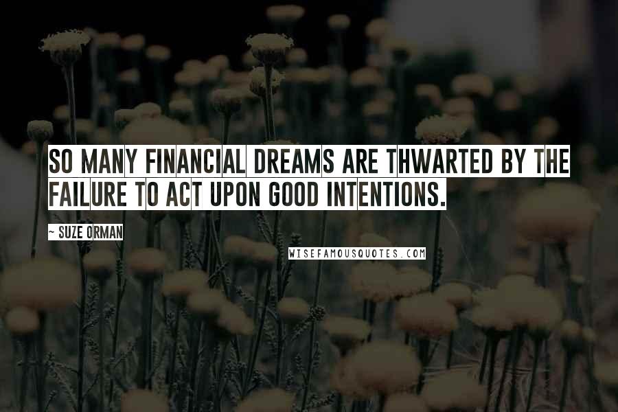 Suze Orman Quotes: So many financial dreams are thwarted by the failure to act upon good intentions.