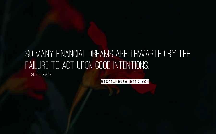 Suze Orman Quotes: So many financial dreams are thwarted by the failure to act upon good intentions.
