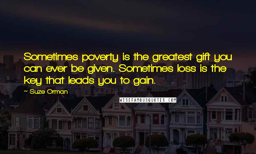 Suze Orman Quotes: Sometimes poverty is the greatest gift you can ever be given. Sometimes loss is the key that leads you to gain.