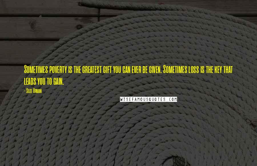 Suze Orman Quotes: Sometimes poverty is the greatest gift you can ever be given. Sometimes loss is the key that leads you to gain.