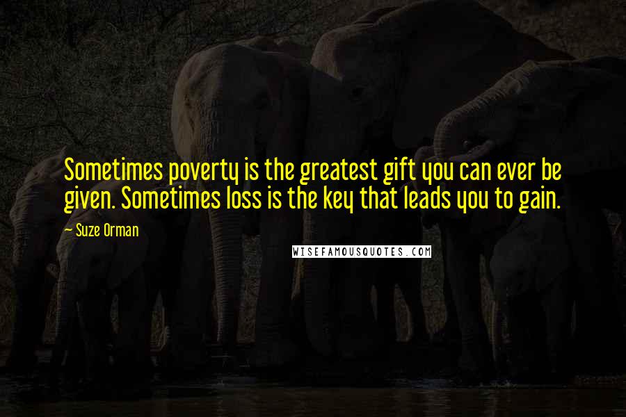 Suze Orman Quotes: Sometimes poverty is the greatest gift you can ever be given. Sometimes loss is the key that leads you to gain.