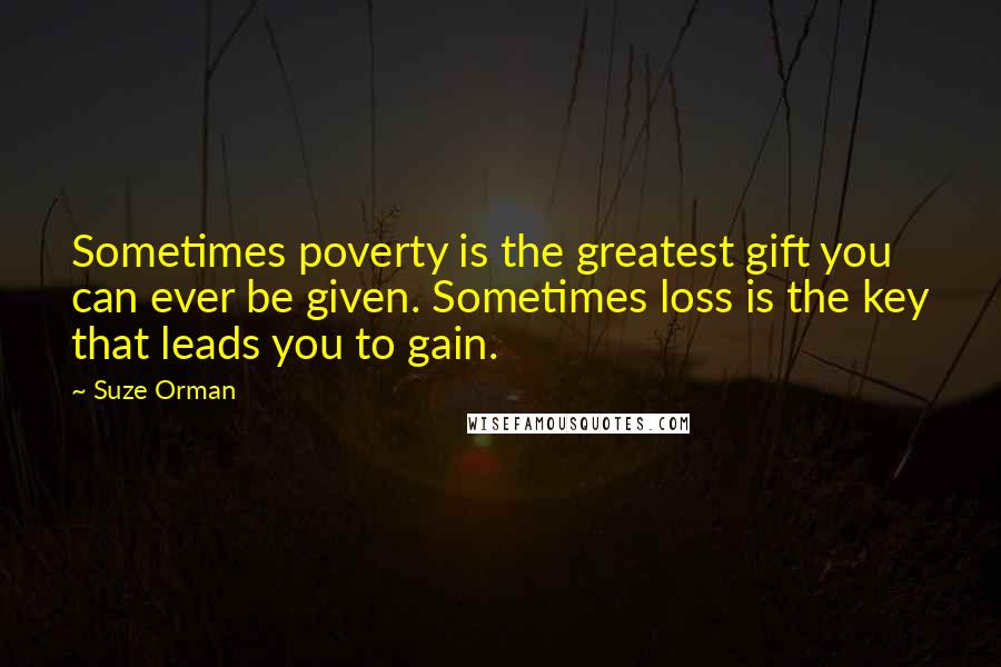 Suze Orman Quotes: Sometimes poverty is the greatest gift you can ever be given. Sometimes loss is the key that leads you to gain.