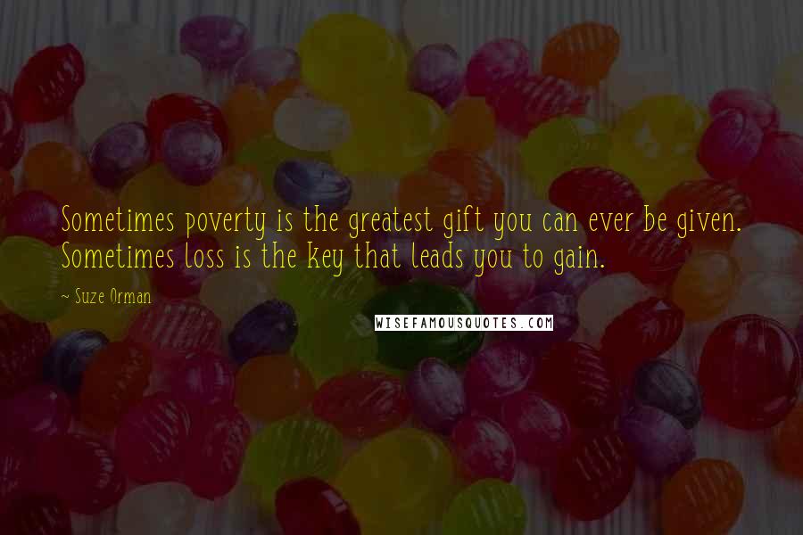 Suze Orman Quotes: Sometimes poverty is the greatest gift you can ever be given. Sometimes loss is the key that leads you to gain.
