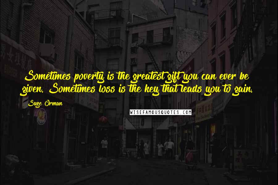 Suze Orman Quotes: Sometimes poverty is the greatest gift you can ever be given. Sometimes loss is the key that leads you to gain.