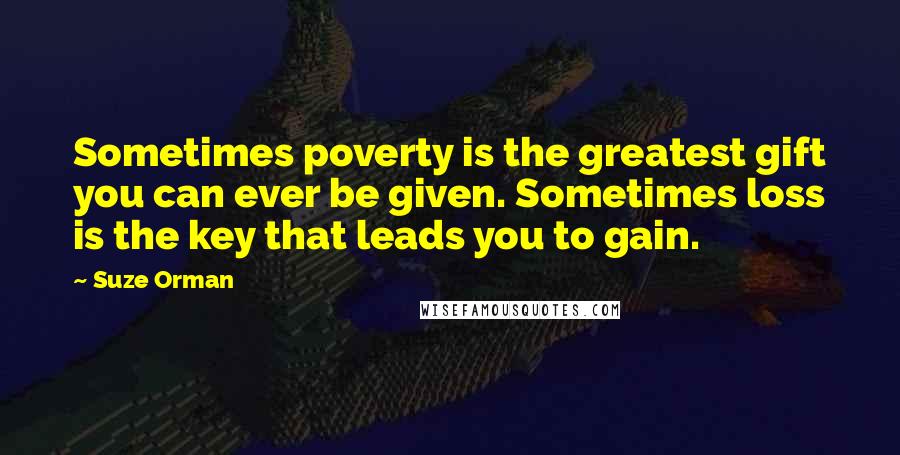 Suze Orman Quotes: Sometimes poverty is the greatest gift you can ever be given. Sometimes loss is the key that leads you to gain.