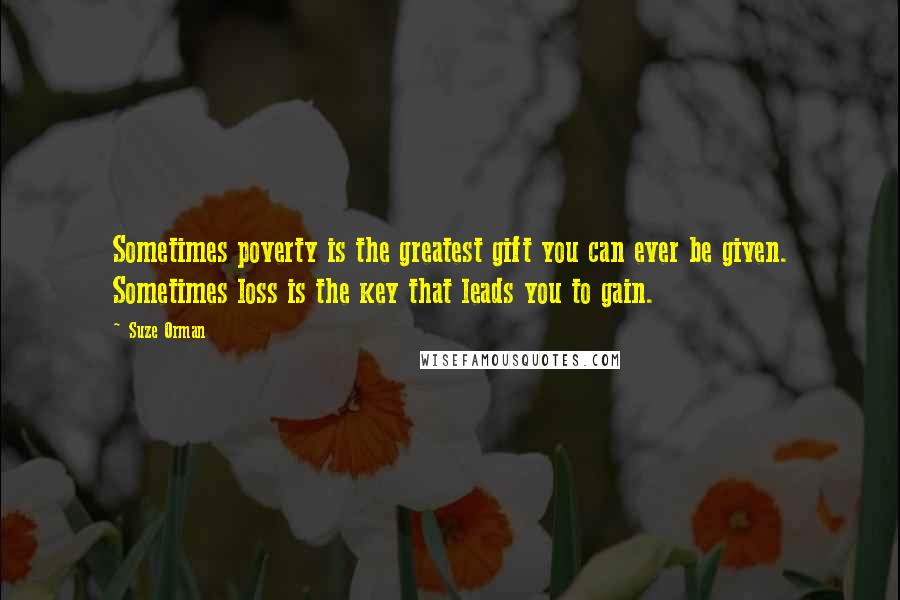 Suze Orman Quotes: Sometimes poverty is the greatest gift you can ever be given. Sometimes loss is the key that leads you to gain.
