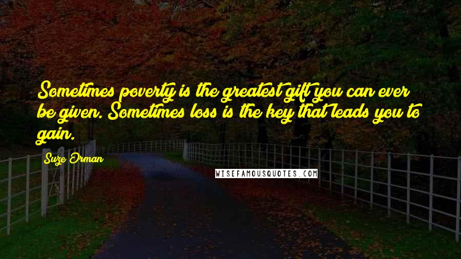 Suze Orman Quotes: Sometimes poverty is the greatest gift you can ever be given. Sometimes loss is the key that leads you to gain.
