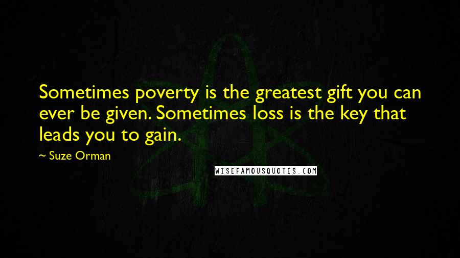 Suze Orman Quotes: Sometimes poverty is the greatest gift you can ever be given. Sometimes loss is the key that leads you to gain.