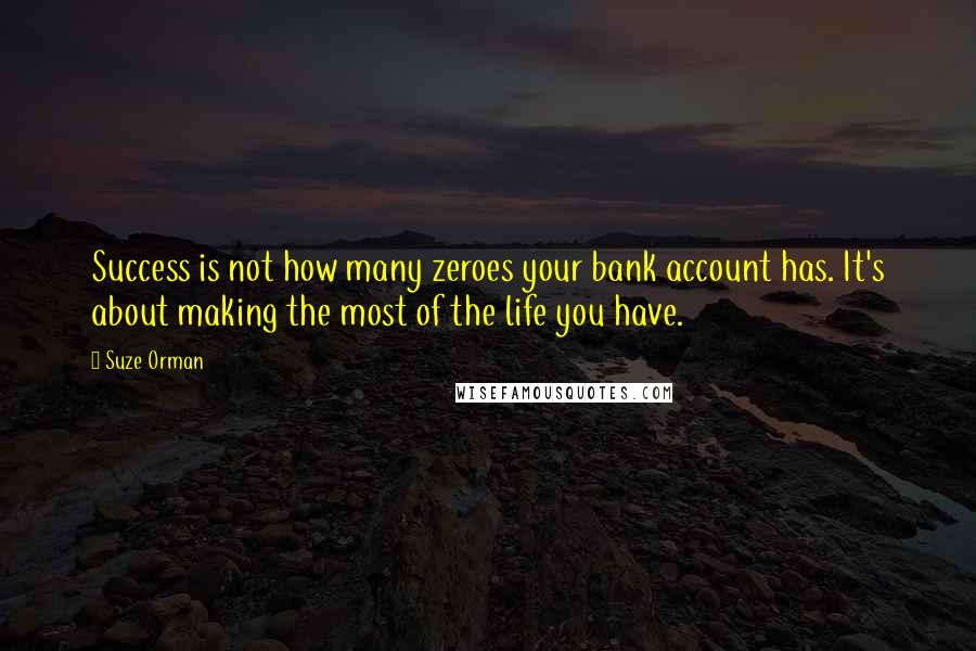 Suze Orman Quotes: Success is not how many zeroes your bank account has. It's about making the most of the life you have.