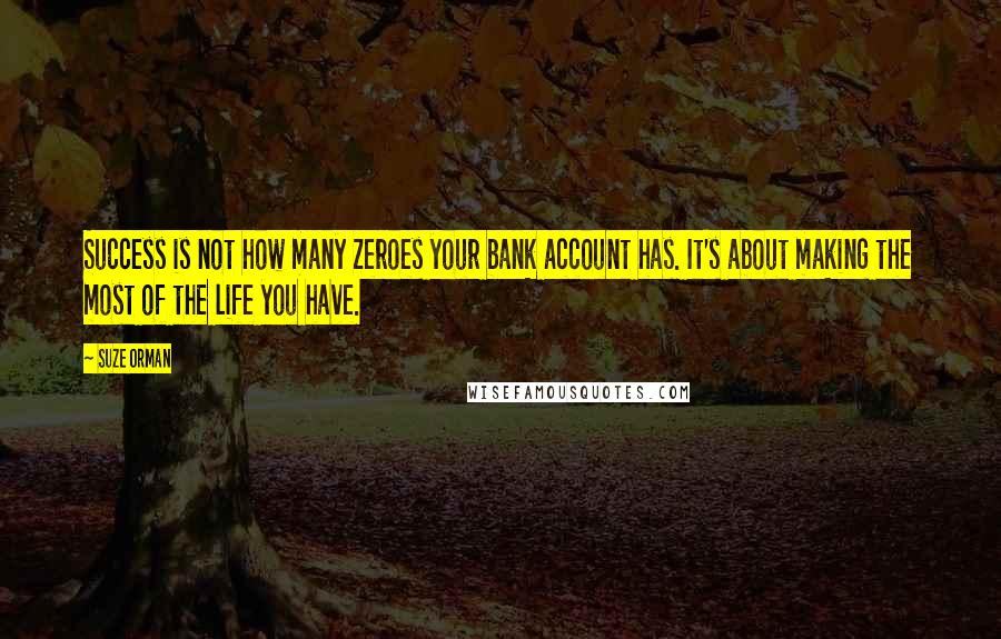 Suze Orman Quotes: Success is not how many zeroes your bank account has. It's about making the most of the life you have.