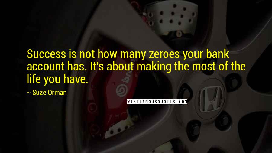 Suze Orman Quotes: Success is not how many zeroes your bank account has. It's about making the most of the life you have.