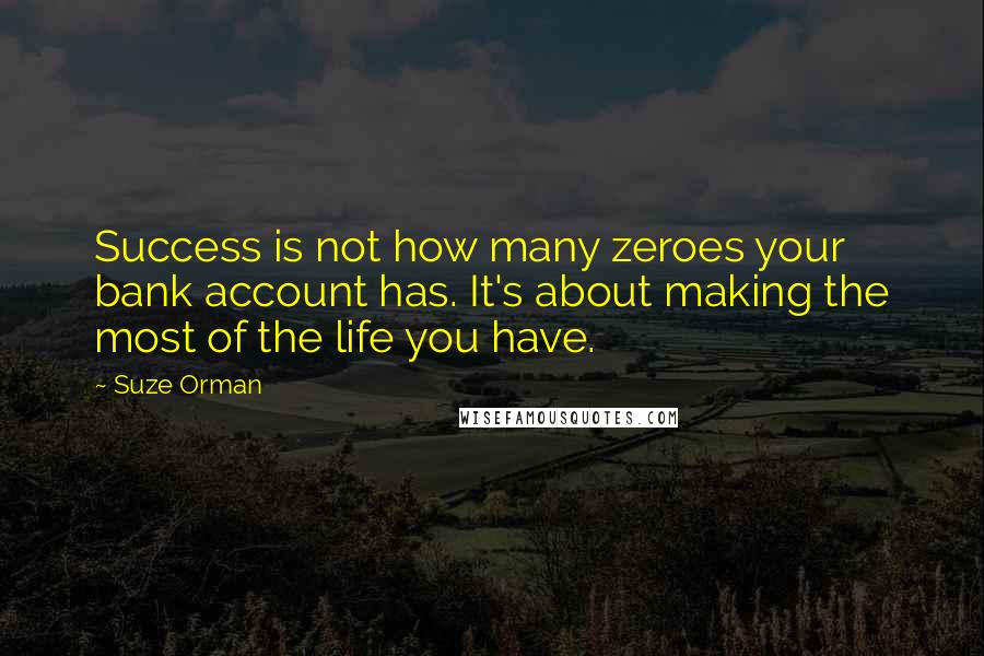 Suze Orman Quotes: Success is not how many zeroes your bank account has. It's about making the most of the life you have.