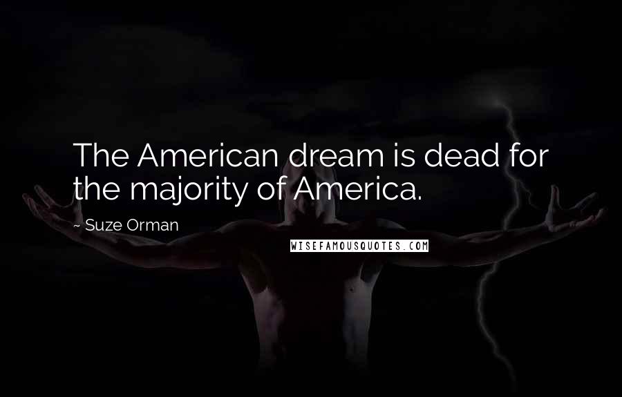 Suze Orman Quotes: The American dream is dead for the majority of America.