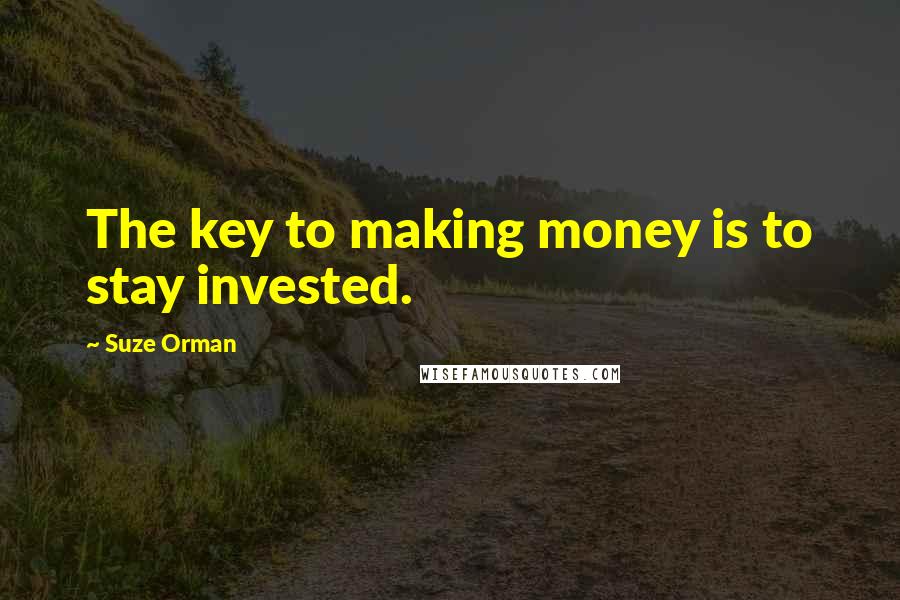 Suze Orman Quotes: The key to making money is to stay invested.