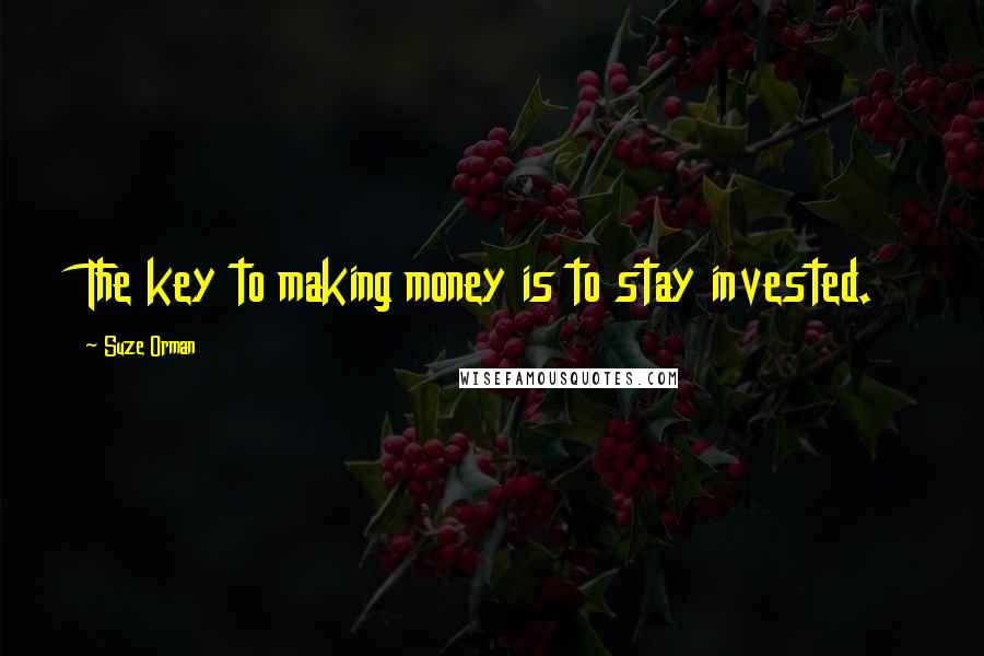Suze Orman Quotes: The key to making money is to stay invested.