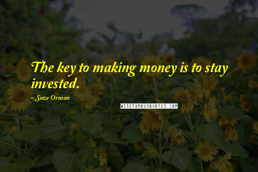 Suze Orman Quotes: The key to making money is to stay invested.