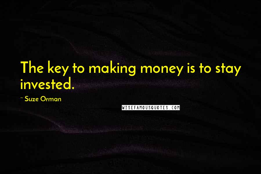 Suze Orman Quotes: The key to making money is to stay invested.