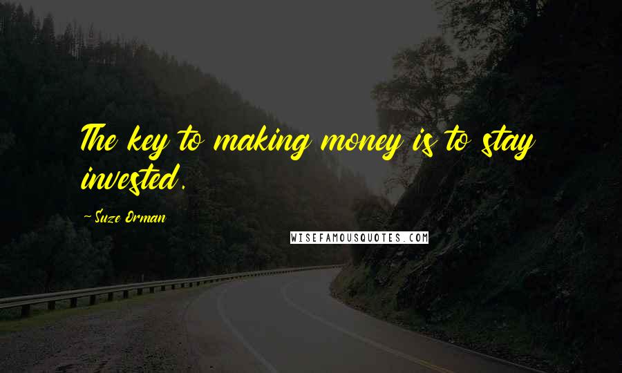 Suze Orman Quotes: The key to making money is to stay invested.