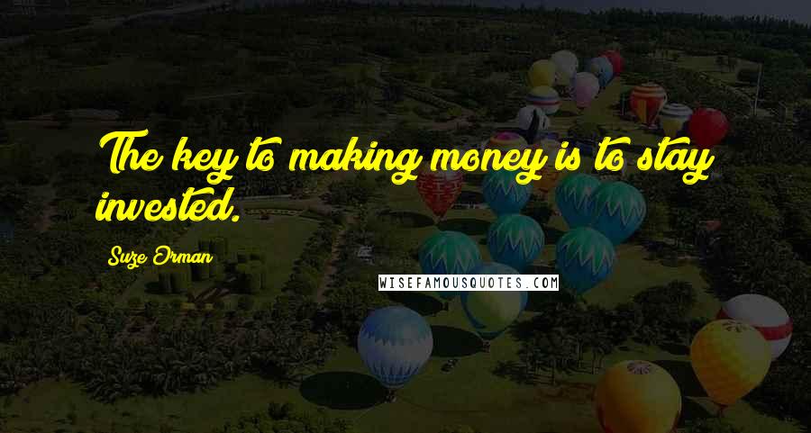 Suze Orman Quotes: The key to making money is to stay invested.