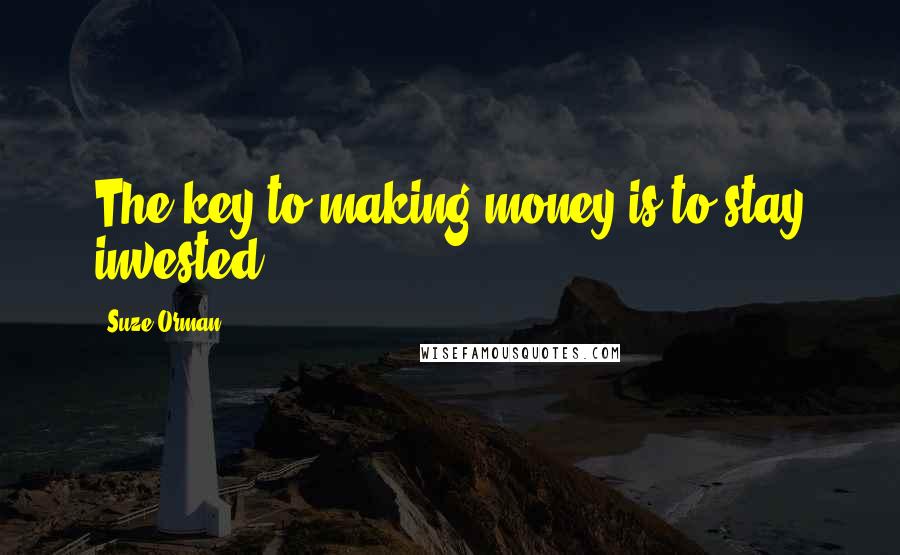 Suze Orman Quotes: The key to making money is to stay invested.