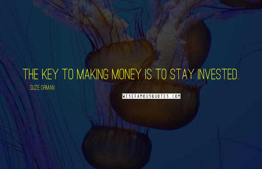 Suze Orman Quotes: The key to making money is to stay invested.