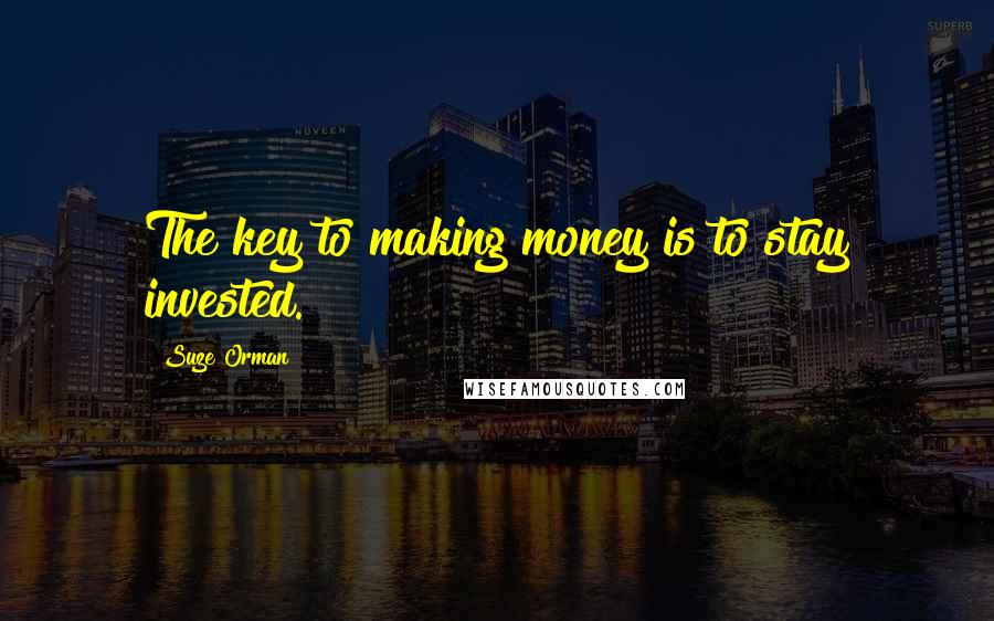 Suze Orman Quotes: The key to making money is to stay invested.