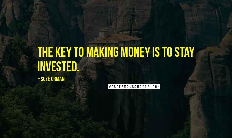 Suze Orman Quotes: The key to making money is to stay invested.