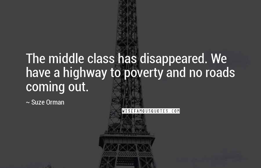 Suze Orman Quotes: The middle class has disappeared. We have a highway to poverty and no roads coming out.