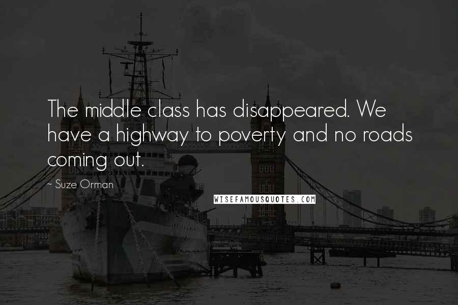 Suze Orman Quotes: The middle class has disappeared. We have a highway to poverty and no roads coming out.