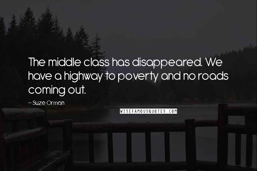 Suze Orman Quotes: The middle class has disappeared. We have a highway to poverty and no roads coming out.
