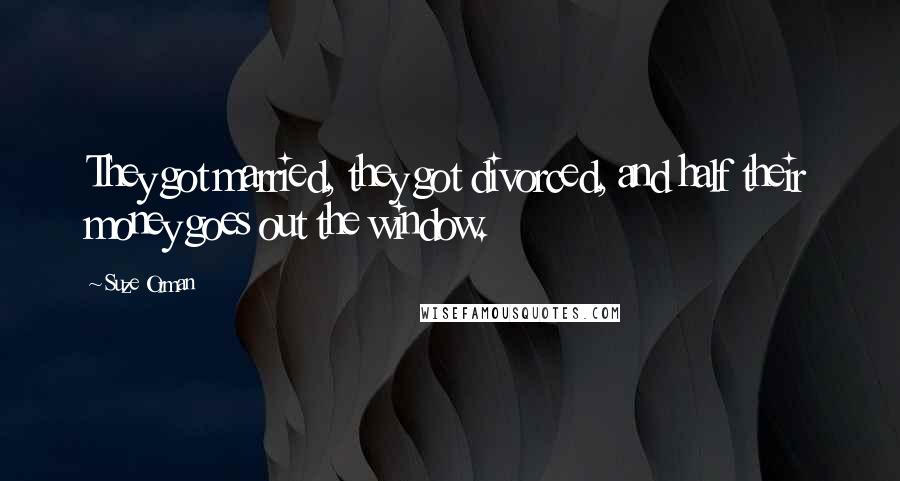 Suze Orman Quotes: They got married, they got divorced, and half their money goes out the window.
