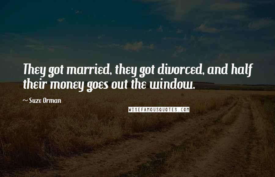 Suze Orman Quotes: They got married, they got divorced, and half their money goes out the window.