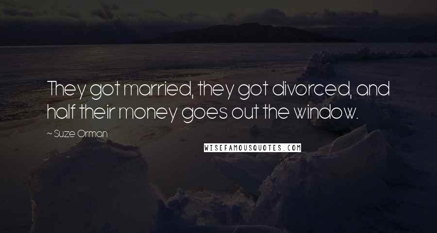 Suze Orman Quotes: They got married, they got divorced, and half their money goes out the window.