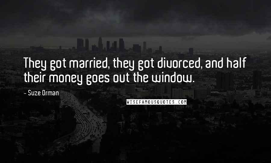 Suze Orman Quotes: They got married, they got divorced, and half their money goes out the window.