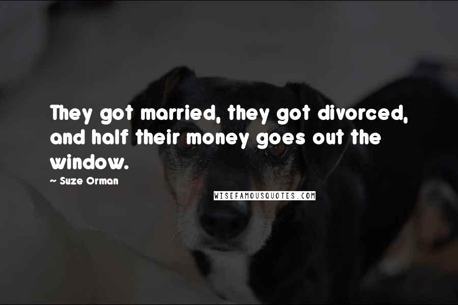 Suze Orman Quotes: They got married, they got divorced, and half their money goes out the window.