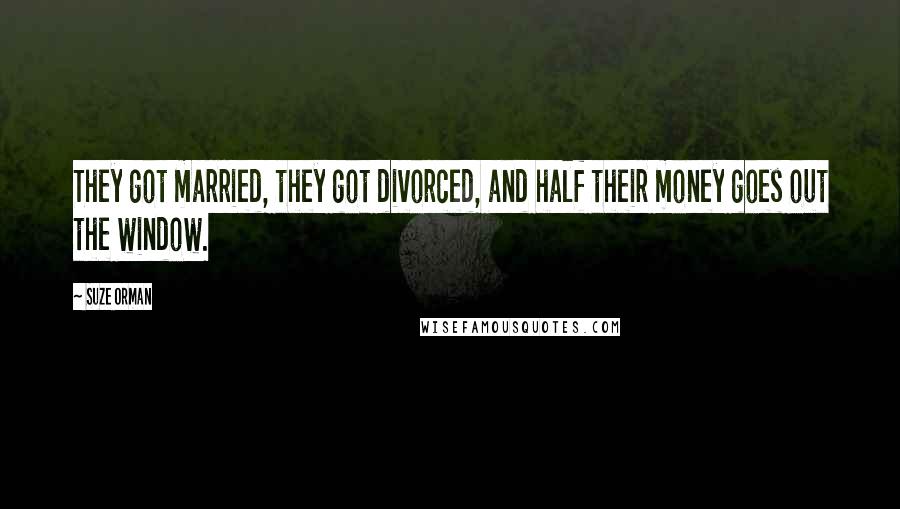 Suze Orman Quotes: They got married, they got divorced, and half their money goes out the window.