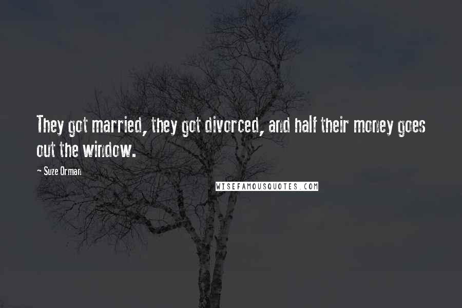 Suze Orman Quotes: They got married, they got divorced, and half their money goes out the window.