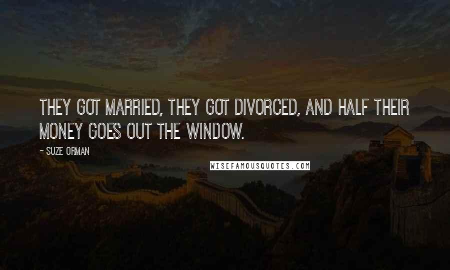 Suze Orman Quotes: They got married, they got divorced, and half their money goes out the window.