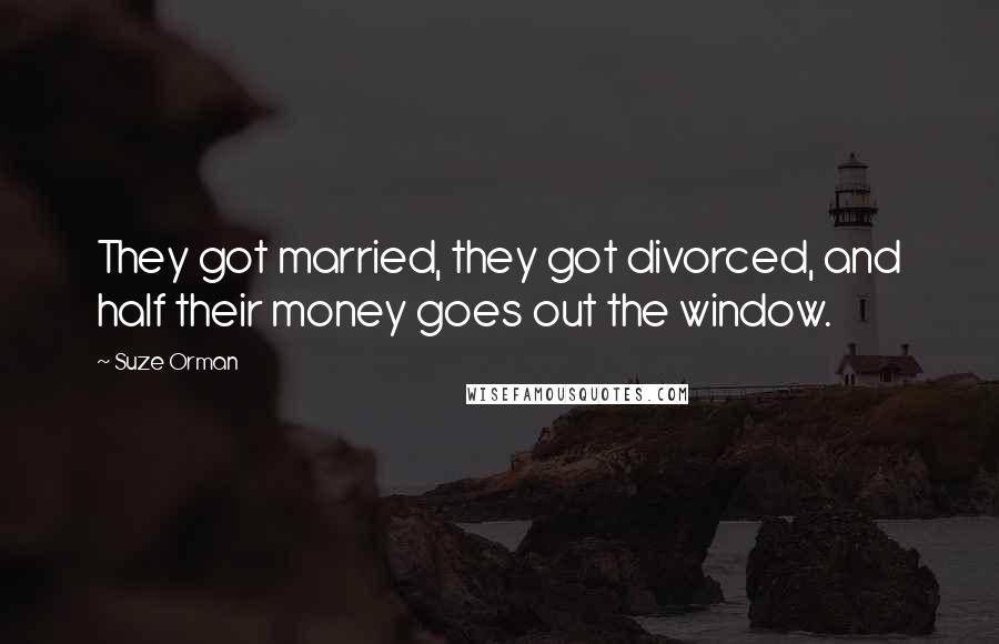 Suze Orman Quotes: They got married, they got divorced, and half their money goes out the window.