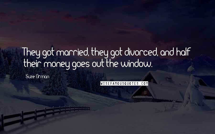 Suze Orman Quotes: They got married, they got divorced, and half their money goes out the window.